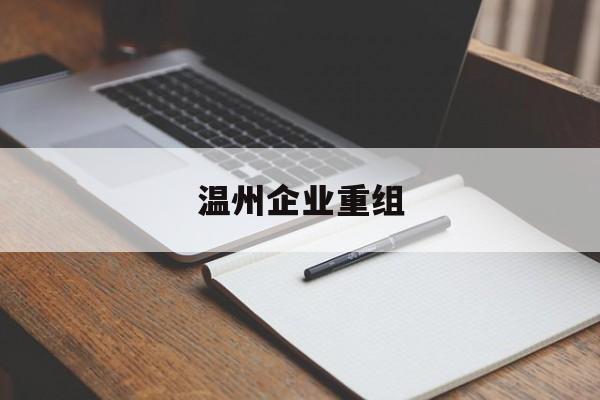 兴义市温州企业重组(温州市国有企业重组改革)