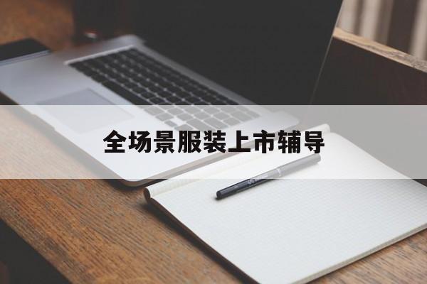 兴义市全场景服装上市辅导(服装怎么样打造场景化)