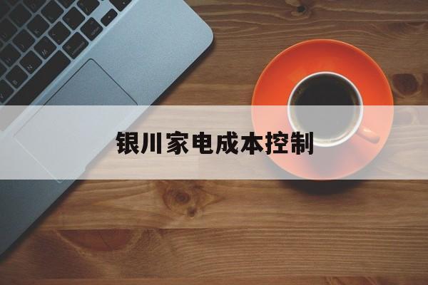 兴义市银川家电成本控制(家电企业成本控制论文)