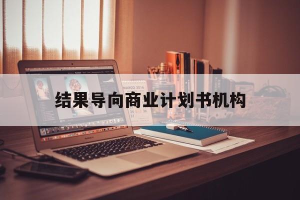 兴义市结果导向商业计划书机构(从商业计划书到上市后管理)