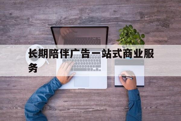 兴义市长期陪伴广告一站式商业服务的简单介绍